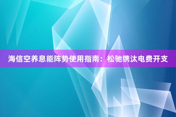 海信空养息能阵势使用指南：松驰镌汰电费开支