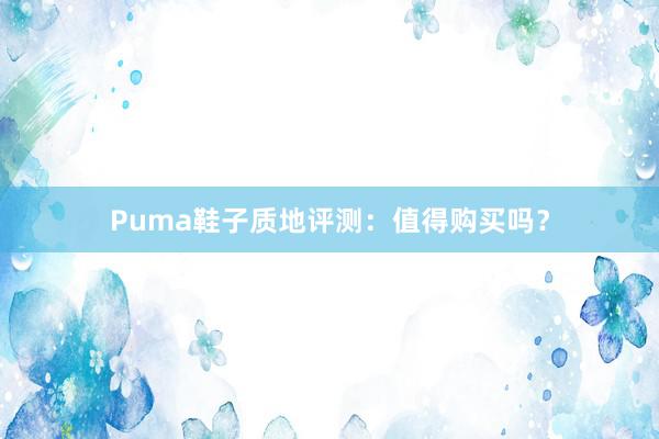 Puma鞋子质地评测：值得购买吗？